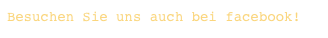 Besuchen Sie uns auch bei facebook!